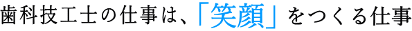 歯科技工士の仕事は笑顔をつくること 歯科技工士の仕事は笑顔をつくること